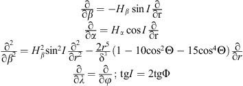 $$ \begin{array}{l}\frac{\mathrm{\partial }}{\mathrm{\partial }\beta }=-{H}_{\beta }\mathrm{sin}I\frac{\mathrm{\partial }}{\mathrm{\partial }\mathrm{r}}\\ \frac{\mathrm{\partial }}{\mathrm{\partial }\alpha }={H}_{\alpha }\mathrm{cos}I\frac{\mathrm{\partial }}{\mathrm{\partial }\mathrm{r}}\\ \frac{{\mathrm{\partial }}^2}{\mathrm{\partial }{\beta }^2}={H}_{\beta }^2\mathrm{si}{\mathrm{n}}^2I\frac{{\mathrm{\partial }}^2}{\mathrm{\partial }{r}^2}-\frac{2{r}^5}{{\mathrm{\delta }}^3}\left(1-10\mathrm{co}{\mathrm{s}}^2\mathrm{\Theta }-15\mathrm{co}{\mathrm{s}}^4\mathrm{\Theta }\right)\frac{\mathrm{\partial }}{\mathrm{\partial }r}\\ \frac{\mathrm{\partial }}{\mathrm{\partial }\lambda }=\frac{\mathrm{\partial }}{\mathrm{\partial }\phi };\enspace \mathrm{tg}I=2\mathrm{tg}\mathrm{\Phi }.\end{array} $$