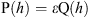 $$ \mathrm{P}(h)=\epsilon \mathrm{Q}(h), $$