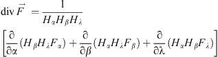 $$ \mathrm{div}\vec{F}=\frac{1}{{H}_{\alpha }{H}_{\beta }{H}_{\lambda }}\left[\frac{\mathrm{\partial }}{\mathrm{\partial }\alpha }({H}_{\beta }{H}_{\lambda }{F}_{\alpha })+\frac{\mathrm{\partial }}{\mathrm{\partial }\beta }({H}_{\alpha }{H}_{\lambda }{F}_{\beta })+\frac{\mathrm{\partial }}{\mathrm{\partial \lambda }}({H}_{\alpha }{H}_{\beta }{F}_{\lambda })\right], $$