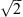 $ \sqrt{2}$