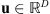 $ \mathbf{u}\in {\mathbb{R}}^D$