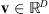 $ \mathbf{v}\in {\mathbb{R}}^D$