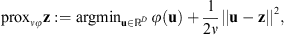 $$ {\mathrm{prox}}_{{\nu \phi }}\mathbf{z}:={\mathrm{argmin}}_{\mathbf{u}\in {\mathbb{R}}^D}\enspace \phi (\mathbf{u})+\frac{1}{2\nu }||\mathbf{u}-\mathbf{z}{||}^2, $$