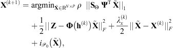 $$ {\mathbf{X}}^{\left(k+1\right)}={\mathrm{argmin}}_{\stackrel{\tilde }{\mathbf{X}}\in {\mathbb{R}}^{N\times P}}\enspace \rho \hspace{0.5em}{||{\mathbf{S}}_{\mathrm{\Theta }}\enspace {\mathbf{\Psi }}^{\mathrm{T}}\enspace \stackrel{\tilde }{\mathbf{X}}||}_1+\frac{1}{2}{||\enspace \mathbf{Z}-\mathbf{\Phi }\left({\mathbf{h}}^{(k)}\right)\stackrel{\tilde }{\mathbf{X}}||}_F^2+\frac{{\lambda }_x^{(k)}}{2}{||\enspace \stackrel{\tilde }{\mathbf{X}}-{\mathbf{X}}^{(k)}||}_F^2+{i}_{{\mathcal{P}}_0}\left(\stackrel{\tilde }{\mathbf{X}}\right), $$