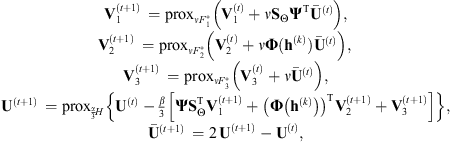 $$ \begin{array}{l}{\mathbf{V}}_1^{(t+1)}\enspace ={\mathrm{prox}}_{\nu {F}_1^{\mathrm{*}}}\left({\mathbf{V}}_1^{(t)}+\nu {\mathbf{S}}_{\mathrm{\Theta }}{\mathbf{\Psi }}^{\mathrm{T}}{\overline{\mathbf{U}}}^{(t)}\right),\\ {\mathbf{V}}_2^{(t+1)}\enspace ={\mathrm{prox}}_{\nu {F}_2^{\mathrm{*}}}\left({\mathbf{V}}_2^{(t)}+\nu \mathbf{\Phi }({\mathbf{h}}^{(k)}){\overline{\mathbf{U}}}^{(t)}\right),\enspace \\ \begin{array}{l}{\mathbf{V}}_3^{(t+1)}\enspace ={\mathrm{prox}}_{\nu {F}_3^{\mathrm{*}}}\left({\mathbf{V}}_3^{(t)}+\nu {\overline{\mathbf{U}}}^{(t)}\right),\\ {\mathbf{U}}^{(t+1)}\enspace ={\mathrm{prox}}_{\frac{\alpha }{3}H}\left\{{\mathbf{U}}^{(t)}-\frac{\beta }{3}\left[\mathbf{\Psi }{\mathbf{S}}_{\mathrm{\Theta }}^{\mathrm{T}}{\mathbf{V}}_1^{(t+1)}+{\left(\mathbf{\Phi }\left({\mathbf{h}}^{(k)}\right)\right)}^{\mathrm{T}}{\mathbf{V}}_2^{(t+1)}+{\mathbf{V}}_3^{(t+1)}\right]\right\},\\ {\overline{\mathbf{U}}}^{(t+1)}\enspace =2\enspace {\mathbf{U}}^{(t+1)}-{\mathbf{U}}^{(t)},\end{array}\end{array} $$