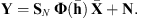 $$ \mathbf{Y}={\mathbf{S}}_N\enspace \mathbf{\Phi }(\overline{\mathbf{h}})\enspace \overline{\mathbf{X}}+\mathbf{N}. $$