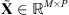 $ \stackrel{\tilde }{\mathbf{X}}\in {\mathbb{R}}^{M\times P}$