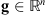 $ \mathbf{g}\in {\mathbb{R}}^n$