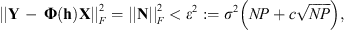 $$ \enspace {|\left|\mathbf{Y}\enspace -\enspace \mathbf{\Phi }\left(\mathbf{h}\right)\mathbf{X}\right||}_F^2={|\left|\mathbf{N}\right||}_F^2<{\epsilon }^2:={\sigma }^2\left({NP}+c\sqrt{{NP}}\right), $$
