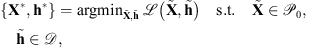 $$ \left\{{\mathbf{X}}^{\mathrm{*}},{\mathbf{h}}^{\mathrm{*}}\right\}={\mathrm{argmin}}_{\stackrel{\tilde }{\mathbf{X}},\stackrel{\tilde }{\mathbf{h}}}\enspace \mathcal{L}\left(\stackrel{\tilde }{\mathbf{X}},\stackrel{\tilde }{\mathbf{h}}\right)\hspace{1em}\mathrm{s}.\mathrm{t}.\hspace{1em}\stackrel{\tilde }{\mathbf{X}}\in {\mathcal{P}}_0,\hspace{1em}\enspace \stackrel{\tilde }{\mathbf{h}}\in \mathcal{D}, $$