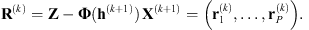 $$ {\mathbf{R}}^{(k)}=\mathbf{Z}-\mathbf{\Phi }({\mathbf{h}}^{(k+1)})\enspace {\mathbf{X}}^{(k+1)}=\left({\mathbf{r}}_1^{(k)},\dots,{\mathbf{r}}_P^{(k)}\right). $$