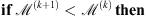 $ \mathbf{if}\enspace {\mathcal{M}}^{(k+1)}<{\mathcal{M}}^{(k)\enspace }\mathbf{then}$