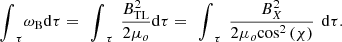 $$ {\int }_{\tau }^{\enspace }{\omega }_{\mathrm{B}}\mathrm{d}\tau =\enspace {\int }_{\tau }^{\enspace }\enspace \frac{{B}_{\mathrm{TL}}^2}{2{\mu }_o}\mathrm{d}\tau =\enspace {\int }_{\tau }^{\enspace }\enspace \frac{{B}_X^2}{2{\mu }_o{\mathrm{cos}}^2\left(\chi \right)}\enspace \mathrm{d}{\tau }. $$