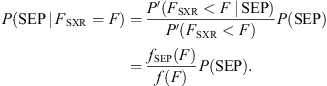 $$ P\left(\mathrm{SEP}\enspace |\enspace {F}_{\mathrm{S}\mathrm{XR}}=F\right)=\frac{P\mathrm{\prime}\left({F}_{\mathrm{S}\mathrm{XR}}<F\enspace |\enspace \mathrm{S}\mathrm{EP}\right)}{P\mathrm{\prime}\left({F}_{\mathrm{S}\mathrm{XR}}<F\right)}P(\mathrm{S}\mathrm{EP})=\frac{{f}_{\mathrm{S}\mathrm{EP}}(F)}{f(F)}P(\mathrm{S}\mathrm{EP}). $$
