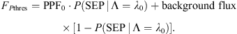 $$ {F}_{P\mathrm{t}\mathrm{hres}}=\mathrm{PP}{\mathrm{F}}_0\cdot P(\mathrm{S}\mathrm{EP}\enspace |\enspace \mathrm{\Lambda }={\lambda }_0)+\mathrm{background\enspace flux}\cdot \left[1-P(\mathrm{S}\mathrm{EP}\enspace |\enspace \mathrm{\Lambda }={\lambda }_0)\right]. $$