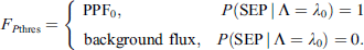 $$ {F}_{P\mathrm{t}\mathrm{hres}}=\left\{\begin{array}{c}\begin{array}{cc}{\mathrm{PPF}}_0,& P(\mathrm{S}\mathrm{EP}\enspace |\enspace \mathrm{\Lambda }={\lambda }_0)=1\end{array}\\ \begin{array}{cc}\mathrm{background\enspace flux},& P(\mathrm{S}\mathrm{EP}\enspace |\enspace \mathrm{\Lambda }={\lambda }_0)=0.\end{array}\end{array}\right. $$