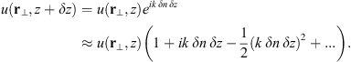 $$ u({\mathbf{r}}_{\perp },z+{\delta z})=u({\mathbf{r}}_{\perp },z){e}^{{ik}\enspace {\delta n}\enspace {\delta z}}\approx u({\mathbf{r}}_{\perp },z)\left(1+{ik}\enspace {\delta n}\enspace {\delta z}-\frac{1}{2}(k\enspace {\delta n}\enspace {\delta z}{)}^2+...\right). $$