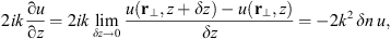 $$ 2{ik}\frac{\mathrm{\partial }u}{\mathrm{\partial }z}=2{ik}\underset{{\delta z}\to 0}{\mathrm{lim}}\frac{u({\mathbf{r}}_{\perp },z+{\delta z})-u({\mathbf{r}}_{\perp },z)}{{\delta z}}=-2{k}^2\enspace {\delta n}\enspace u, $$