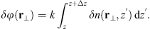 $$ {\delta \phi }({\mathbf{r}}_{\perp })=k\underset{z}{\overset{z+\Delta z}{\int }} {\delta n}({\mathbf{r}}_{\perp },{z}^\mathrm{\prime})\enspace \mathrm{d}{z}^\mathrm{\prime}. $$