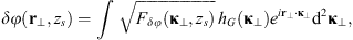 $$ {\delta \phi }({\mathbf{r}}_{\perp },{z}_s)=\int \sqrt{{F}_{{\delta \phi }}({\mathbf{\kappa }}_{\perp },{z}_s)}\enspace {h}_G({\mathbf{\kappa }}_{\perp }){e}^{i{\mathbf{r}}_{\perp }\cdot {\mathbf{\kappa }}_{\perp }}{\mathrm{d}}^2{\mathbf{\kappa }}_{\perp }, $$
