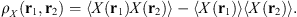 $$ {\rho }_X({\mathbf{r}}_1,{\mathbf{r}}_2)=\left\langle X({\mathbf{r}}_1)X({\mathbf{r}}_2)\right\rangle-\left\langle X({\mathbf{r}}_1)\right\rangle\left\langle X({\mathbf{r}}_2)\rangle. $$