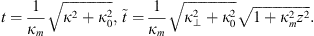 $$ t=\frac{1}{{\kappa }_m}\sqrt{{\kappa }^2+{\kappa }_0^2},\enspace \mathop{t}\limits^\tilde=\frac{1}{{\kappa }_m}\sqrt{{\kappa }_{\perp }^2+{\kappa }_0^2}\sqrt{1+{\kappa }_m^2{z}^2}. $$