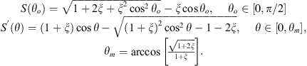 $$ \begin{array}{c}S({\theta }_o)=\sqrt{1+2\xi +{\xi }^2{\mathrm{cos}}^2{\theta }_o}-\xi \mathrm{cos}{\theta }_o,\enspace \hspace{1em}{\theta }_o\in [0,\pi /2]\\ {S}^\mathrm{\prime}(\theta )=\left(1+\xi \right)\mathrm{cos}\theta -\sqrt{{\left(1+\xi \right)}^2{\mathrm{cos}}^2\theta -1-2\xi },\hspace{1em}\enspace \theta \in [0,{\theta }_m],\\ {\theta }_m=\mathrm{arccos}\left[\frac{\sqrt{1+2\xi }}{1+\xi }\right].\end{array} $$