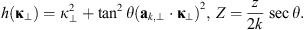 $$ h({\mathbf{\kappa }}_{\perp })={\kappa }_{\perp }^2+{\mathrm{tan}}^2\theta ({\mathbf{a}}_{k,\perp }\cdot {\mathbf{\kappa }}_{\perp }{)}^2,\enspace Z=\frac{z}{2k}\mathrm{sec}\theta. $$
