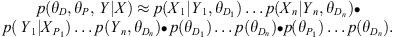 $$ \begin{array}{c}p\left({\theta }_D,{\theta }_P,\enspace Y|X\right)\approx p\left({X}_1|{Y}_1,{\theta }_{{D}_1}\right)\dots p\left({X}_n|{Y}_n,{\theta }_{{D}_n}\right)\middot \\ p\left(\enspace {Y}_1|{X}_{{P}_1}\right)\dots p\left({Y}_n,{\theta }_{{D}_n}\right)\middot p\left({\theta }_{{D}_1}\right)\dots p\left({\theta }_{{D}_n}\right)\middot p\left({\theta }_{{P}_1}\right)\dots p\left({\theta }_{{D}_n}\right).\end{array} $$
