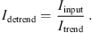 $$ {I}_{\mathrm{detrend}}=\enspace \frac{{I}_{\mathrm{input}}}{{I}_{\mathrm{trend}}}\enspace. $$