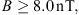 $$ B\ge 8.0\enspace \mathrm{nT}, $$