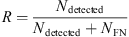 $ R=\frac{{N}_{\mathrm{detected}}}{{N}_{\mathrm{detected}}+{N}_{\mathrm{FN}}}$