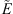 $ \mathop{E}\limits^\tilde$
