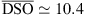 $ \overline{\mathrm{DSO}}\simeq 10.4$