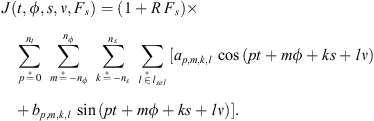 $$ \begin{array}{c}J(t,\phi,s,\nu,{F}_s)=(1+R\enspace {F}_s)\times \\ \sum_{p\stackrel{*}{=}0}^{{n}_t} \enspace \sum_{m\stackrel{*}{=}-{n}_{\phi }}^{{n}_{\phi }} \enspace \sum_{k\stackrel{*}{=}-{n}_s}^{{n}_s} \enspace \sum_{l\stackrel{*}{\in }{l}_{{sel}}} [{a}_{p,m,k,l}\enspace \mathrm{cos}\left({pt}+{m\phi }+{ks}+{l\nu }\right)\\ +{b}_{p,m,k,l}\enspace \mathrm{sin}\left({pt}+{m\phi }+{ks}+{l\nu }\right)].\end{array} $$