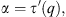 $$ \alpha ={\tau \prime}(q), $$