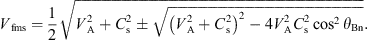 $$ {V}_{\mathrm{fms}}=\frac{1}{2}\sqrt{{V}_{\mathrm{A}}^2+{C}_{\mathrm{s}}^2\pm \sqrt{{\left({V}_{\mathrm{A}}^2+{C}_{\mathrm{s}}^2\right)}^2-{4V}_{\mathrm{A}}^2{C}_{\mathrm{s}}^2{\mathrm{cos}}^2{\theta }_{\mathrm{Bn}}}}. $$