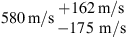 $ 580\enspace \mathrm{m}/\mathrm{s}\begin{array}{c}+162\enspace \mathrm{m}/\mathrm{s}\\ -175\mathrm{\enspace }\mathrm{m}/\mathrm{s}\end{array}$