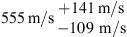 $ 555\enspace \mathrm{m}/\mathrm{s}\begin{array}{c}+141\enspace \mathrm{m}/\mathrm{s}\\ -109\mathrm{\enspace }\mathrm{m}/\mathrm{s}\end{array}$