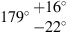 $ 179\mathrm{{}^{\circ} }\begin{array}{c}+16\mathrm{{}^{\circ} }\\ -22\mathrm{{}^{\circ} }\end{array}$
