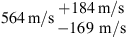$ 564\enspace \mathrm{m}/\mathrm{s}\begin{array}{c}+184\enspace \mathrm{m}/\mathrm{s}\\ -169\mathrm{\enspace }\mathrm{m}/\mathrm{s}\end{array}$