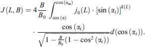 Mathematical equation: $$ J\left(L,B\right)=4\frac{B}{{B}_0}\underset{\mathrm{cos}\left(\alpha \right)}{\overset{\mathrm{cos}\left({\alpha }_m\right)}{\int }}{j}_0{(L)\cdot \left[\mathrm{sin}\left({\alpha }_i\right)\right]}^{k(L)}\cdot \frac{\mathrm{cos}\left({\alpha }_i\right)}{\sqrt{1-\frac{B}{{B}_0}\left(1-{\mathrm{cos}}^2\left({\alpha }_i\right)\right)}}d\left(\mathrm{cos}\left({\alpha }_i\right)\right). $$