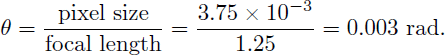 Mathematical equation: $$ \begin{aligned} \theta = \frac{\text{ pixel} \text{ size}}{\text{ focal} \text{ length}} = \frac{3.75 \times 10^{-3}}{1.25} = 0.003~\text{ rad}. \end{aligned} $$