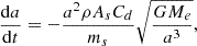 Mathematical equation: $$ \frac{\mathrm{d}a}{\mathrm{d}t}=-\frac{{a}^2\rho {A}_s{C}_d}{{m}_s}\sqrt{\frac{G{M}_e}{{a}^3}}, $$