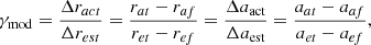 Mathematical equation: $$ {\gamma }_{\mathrm{mod}}=\frac{\Delta {r}_{{act}}}{\Delta {r}_{{est}}}=\frac{{r}_{{at}}-{r}_{{af}}}{{r}_{{et}}-{r}_{{ef}}}=\frac{\Delta {a}_{\mathrm{act}}}{\Delta {a}_{\mathrm{est}}}=\frac{{a}_{{at}}-{a}_{{af}}}{{a}_{{et}}-{a}_{{ef}}}, $$