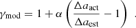 Mathematical equation: $$ {\gamma }_{\mathrm{mod}}=1+\alpha \left(\frac{\Delta {a}_{\mathrm{act}}}{\Delta {a}_{\mathrm{est}}}-1\right)\enspace. $$