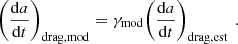 Mathematical equation: $$ {\left(\frac{\mathrm{d}a}{\mathrm{d}t}\right)}_{\mathrm{drag},\mathrm{mod}}={\gamma }_{\mathrm{mod}}{\left(\frac{\mathrm{d}a}{\mathrm{d}t}\right)}_{\mathrm{drag},\mathrm{est}}\enspace. $$
